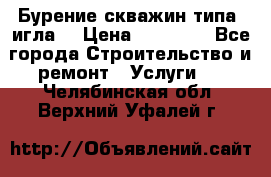 Бурение скважин типа “игла“ › Цена ­ 13 000 - Все города Строительство и ремонт » Услуги   . Челябинская обл.,Верхний Уфалей г.